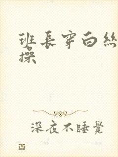 班长穿白丝让我操