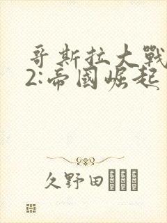 哥斯拉大战金刚2:帝国崛起 下载