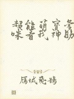 超能萌宝爹地妈咪看我神助攻大结局
