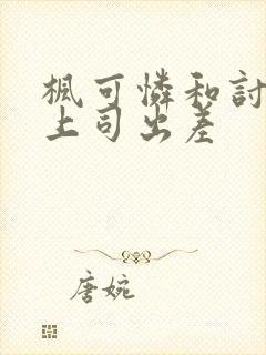 枫可怜和讨厌的上司出差