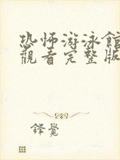 恐怖游泳馆免费观看完整版下载电影