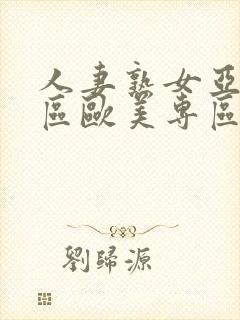 人妻熟女亚洲专区欧美专区