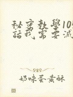 秘密教学105话我需要灭火免费阅读下拉式