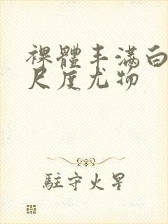 裸体丰满白嫩大尺度尤物