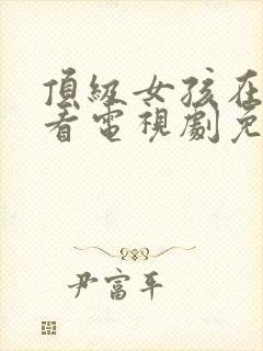 顶级女孩在线观看电视剧免费高清