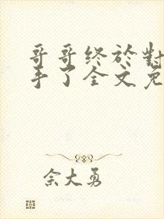 哥哥终于对我出手了全文免费阅读小说