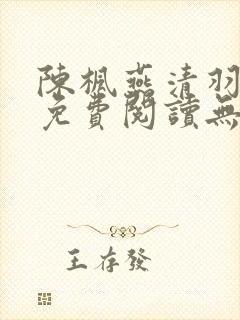 陈枫燕清羽全文免费阅读无弹窗笔趣阁