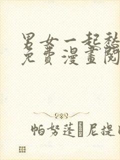 男女一起愁愁愁免费漫画阅读