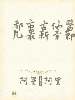 都市古仙医叶不凡最新章节