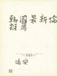 韩国最新伦理片推荐