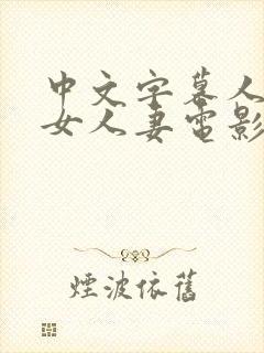 中文字幕人妻熟女人妻电影