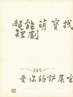 超能萌宝找爹地 短剧