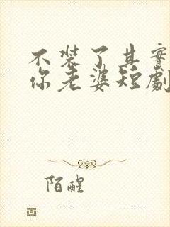 不装了其实我是你老婆短剧免费观看封面