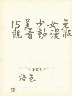 15美少女免费观看动漫版第三季