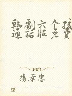 韩剧六个孩子普通话版免费观看