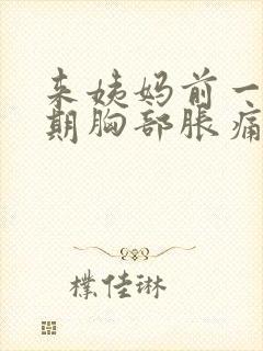 来姨妈前一个星期胸部胀痛正常吗