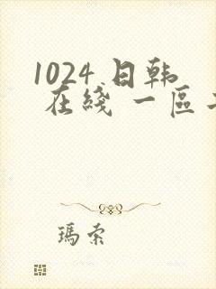 1024 日韩 在线 一区二区