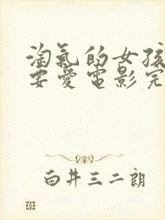 淘气的女孩也需要爱电影完整版