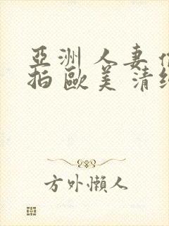 亚洲 人妻 偷拍 欧美 清纯 日韩