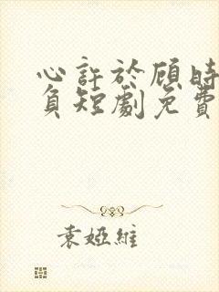 心许于顾时光不负短剧免费观看