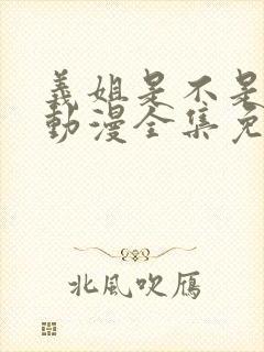 义姐是不是良女动漫全集免费播放在线观看