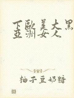 下欧美大黑吊操亚洲女人封面