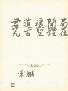 君逍遥开局签到荒古圣体在线阅读