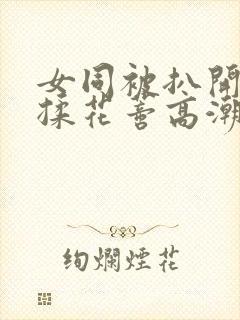 女同被扒开腿狂揉花蒂高潮h