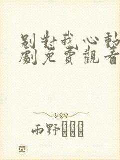 别对我心动电视剧免费观看完整版