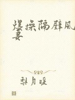 爆操隔壁风骚人妻