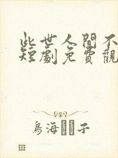 此世人间不相逢短剧免费观看全集