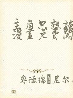 主角只想谈恋爱漫画免费阅读漫画