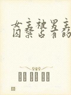 女主被男主疯狂囚禁占有的总裁小说封面