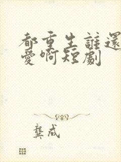 都重生谁还谈恋爱啊短剧封面