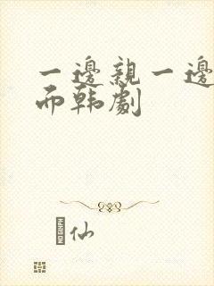 一边亲一边摸下面韩剧