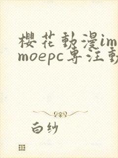 樱花动漫imomoepc专注动漫的门户网站
