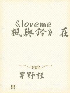 《loveme枫与铃》在线观看3集