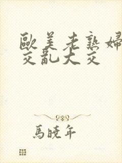 欧美老熟妇性猛交乱大交