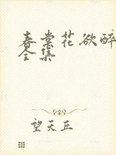 春棠花欲醉短剧全集