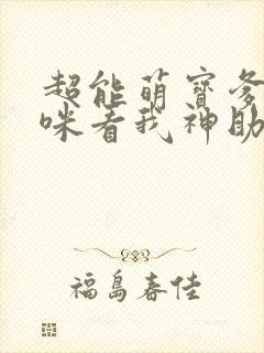 超能萌宝爹地妈咪看我神助攻大结局
