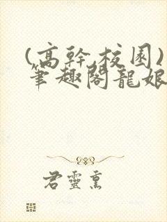 (高干,校园)笔趣阁龙娘