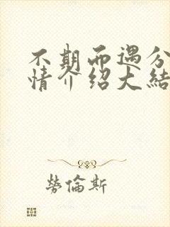 不期而遇分集剧情介绍大结局