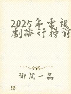 2025年电视剧排行榜前十名最新