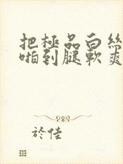 把极品白丝班长啪到腿软爽文