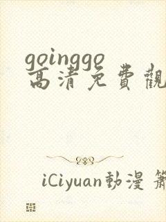 goinggo高清免费观看2023更新