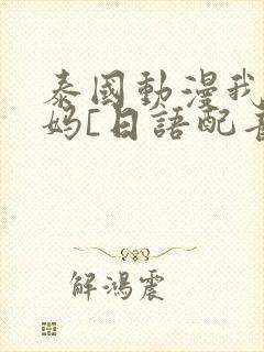 泰国动漫我的妈妈[日语配音版]观看