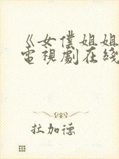 《女仆姐姐一》电视剧在线观看