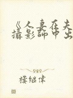 《人妻在夫旁被摄影师中出电影