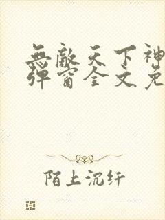 无敌天下神见无弹窗全文免费阅读