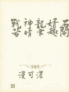 战神龙婿石晨林若晴笔趣阁